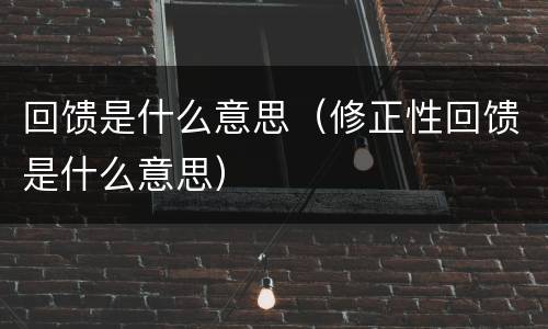 回馈是什么意思（修正性回馈是什么意思）