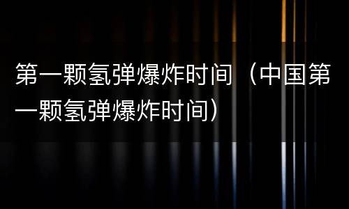 第一颗氢弹爆炸时间（中国第一颗氢弹爆炸时间）