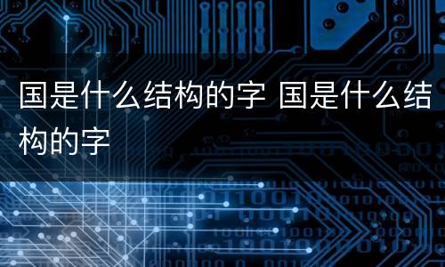 国是什么结构的字 国是什么结构的字