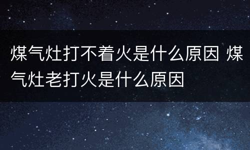 煤气灶打不着火是什么原因 煤气灶老打火是什么原因