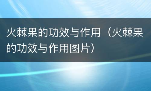 火棘果的功效与作用（火棘果的功效与作用图片）