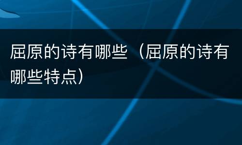 屈原的诗有哪些（屈原的诗有哪些特点）