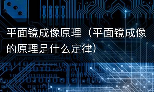 平面镜成像原理（平面镜成像的原理是什么定律）
