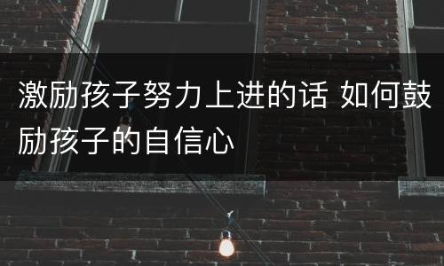 激励孩子努力上进的话 如何鼓励孩子的自信心