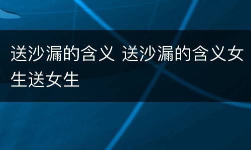 送沙漏的含义 送沙漏的含义女生送女生