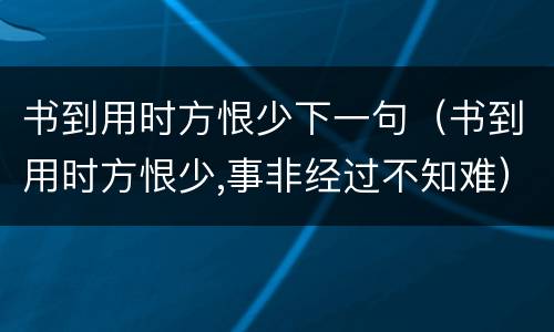 书到用时方恨少下一句（书到用时方恨少,事非经过不知难）