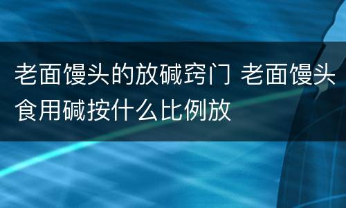 老面馒头的放碱窍门 老面馒头食用碱按什么比例放