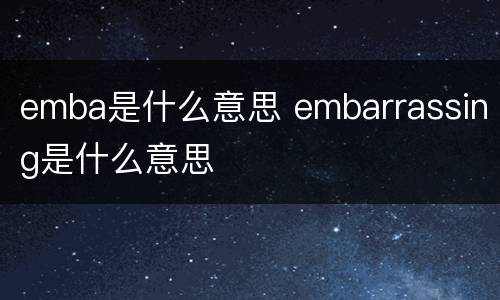 emba是什么意思 embarrassing是什么意思