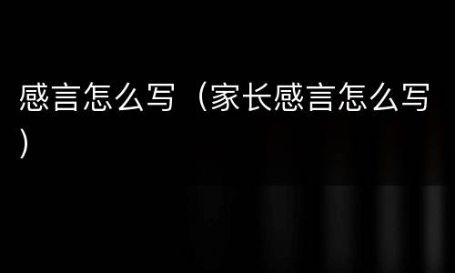 感言怎么写（家长感言怎么写）