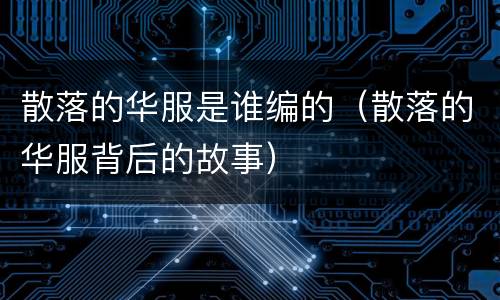 散落的华服是谁编的（散落的华服背后的故事）