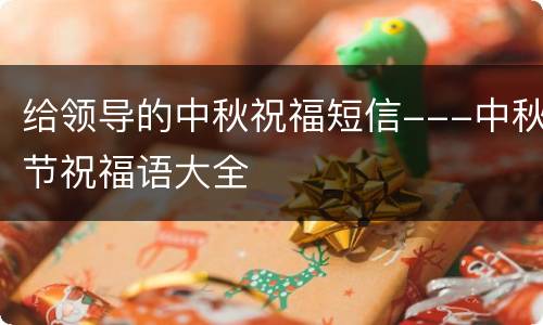 给领导的中秋祝福短信---中秋节祝福语大全