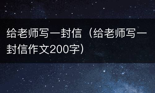 给老师写一封信（给老师写一封信作文200字）