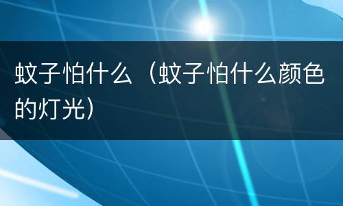 蚊子怕什么（蚊子怕什么颜色的灯光）