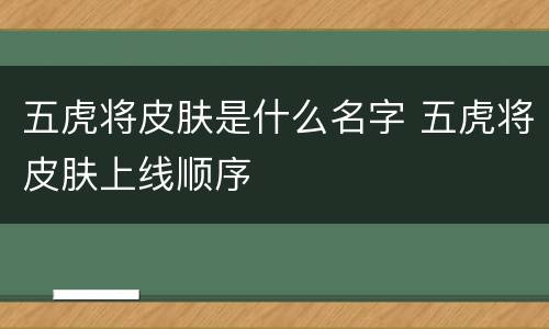 五虎将皮肤是什么名字 五虎将皮肤上线顺序