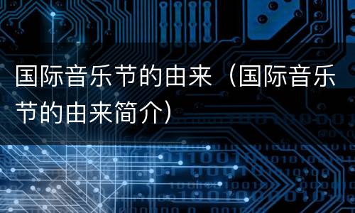 国际音乐节的由来（国际音乐节的由来简介）