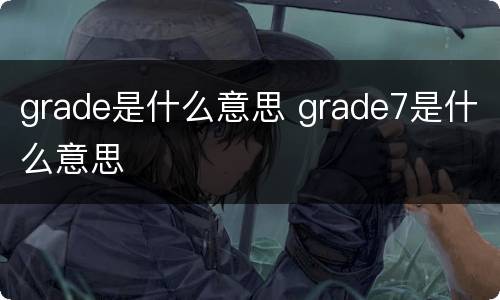 grade是什么意思 grade7是什么意思