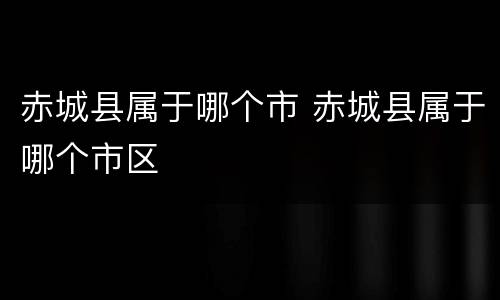 赤城县属于哪个市 赤城县属于哪个市区