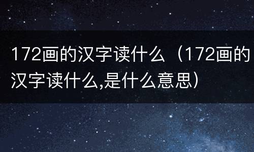172画的汉字读什么（172画的汉字读什么,是什么意思）