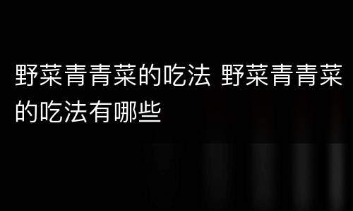 野菜青青菜的吃法 野菜青青菜的吃法有哪些