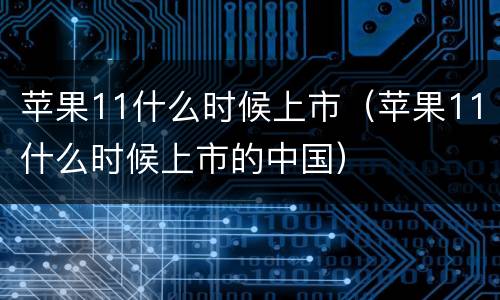 苹果11什么时候上市（苹果11什么时候上市的中国）