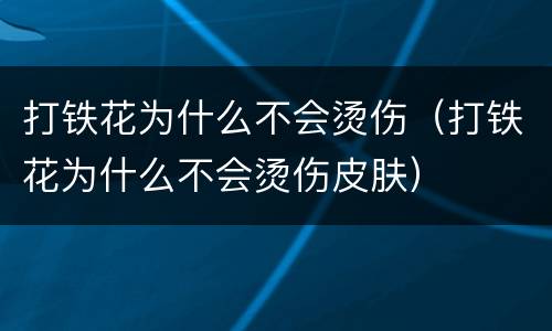 打铁花为什么不会烫伤（打铁花为什么不会烫伤皮肤）