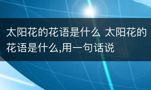太阳花的花语是什么 太阳花的花语是什么,用一句话说