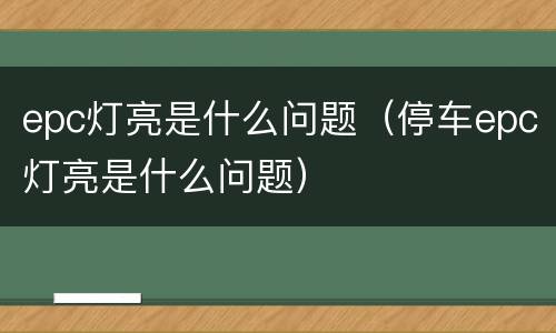 epc灯亮是什么问题（停车epc灯亮是什么问题）