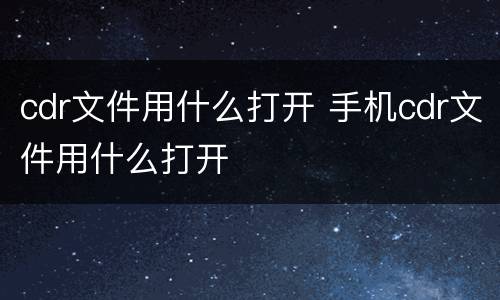 cdr文件用什么打开 手机cdr文件用什么打开