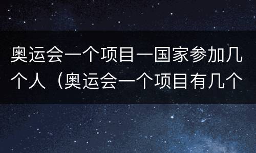 奥运会一个项目一国家参加几个人（奥运会一个项目有几个国家参加）