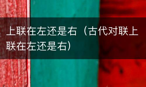 上联在左还是右（古代对联上联在左还是右）