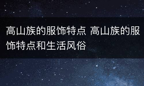 高山族的服饰特点 高山族的服饰特点和生活风俗