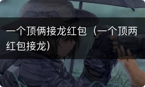 一个顶俩接龙红包（一个顶两红包接龙）