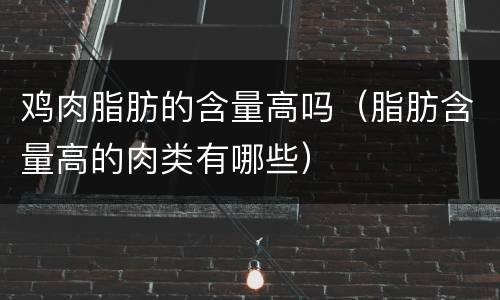 鸡肉脂肪的含量高吗（脂肪含量高的肉类有哪些）