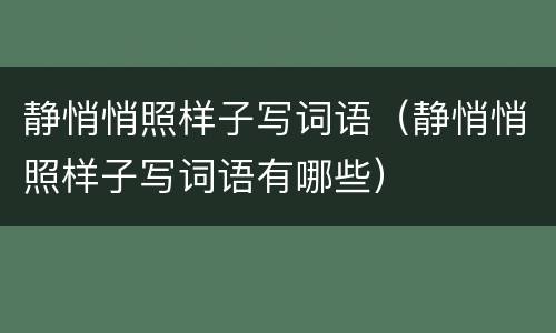 静悄悄照样子写词语（静悄悄照样子写词语有哪些）