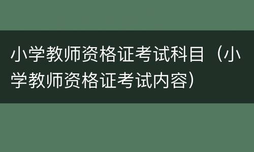 小学教师资格证考试科目（小学教师资格证考试内容）