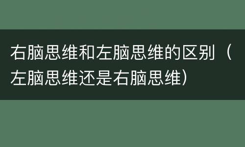右脑思维和左脑思维的区别（左脑思维还是右脑思维）