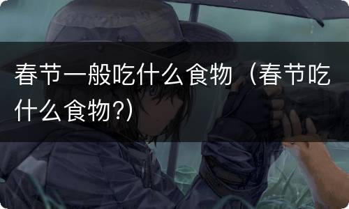 春节一般吃什么食物（春节吃什么食物?）