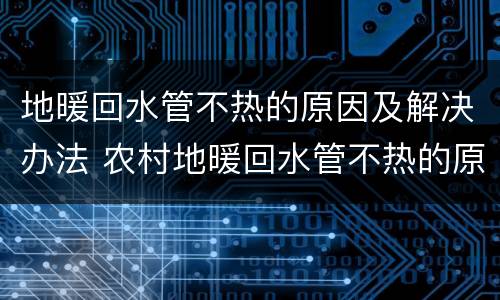 地暖回水管不热的原因及解决办法 农村地暖回水管不热的原因及解决办法