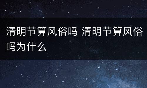 清明节算风俗吗 清明节算风俗吗为什么