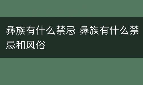 彝族有什么禁忌 彝族有什么禁忌和风俗