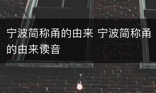 宁波简称甬的由来 宁波简称甬的由来读音