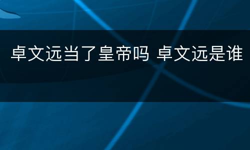 卓文远当了皇帝吗 卓文远是谁