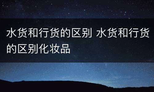 水货和行货的区别 水货和行货的区别化妆品
