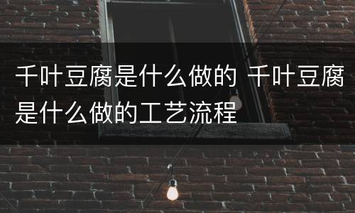 千叶豆腐是什么做的 千叶豆腐是什么做的工艺流程