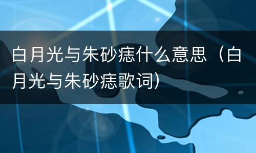 白月光与朱砂痣什么意思（白月光与朱砂痣歌词）