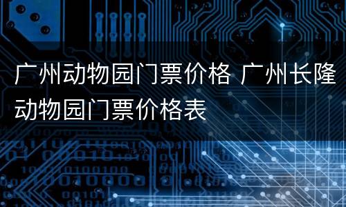 广州动物园门票价格 广州长隆动物园门票价格表