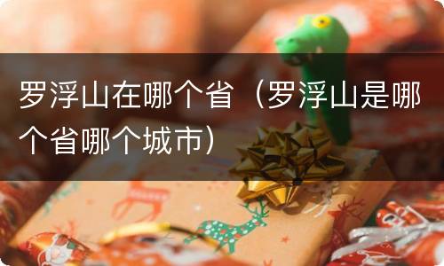 罗浮山在哪个省（罗浮山是哪个省哪个城市）