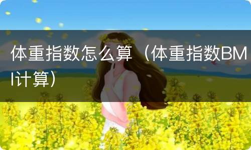 体重指数怎么算（体重指数BMI计算）