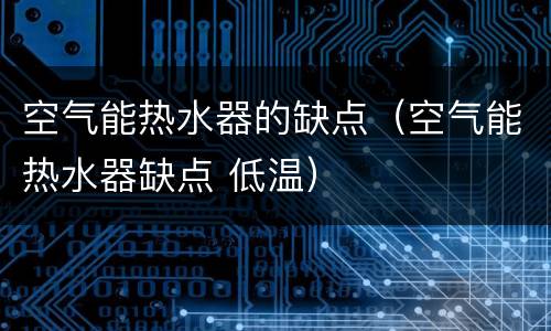 空气能热水器的缺点（空气能热水器缺点 低温）