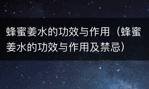 蜂蜜姜水的功效与作用（蜂蜜姜水的功效与作用及禁忌）